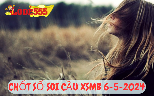  Soi Cầu XSMB 6-5-2024 | Dự Đoán Kết Quả Xổ Số Miền Bắc